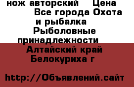 нож авторский  › Цена ­ 3 000 - Все города Охота и рыбалка » Рыболовные принадлежности   . Алтайский край,Белокуриха г.